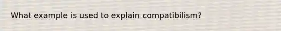 What example is used to explain compatibilism?