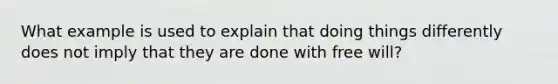 What example is used to explain that doing things differently does not imply that they are done with free will?