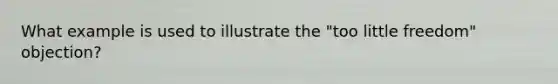 What example is used to illustrate the "too little freedom" objection?