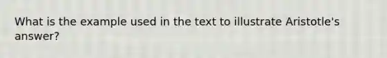 What is the example used in the text to illustrate Aristotle's answer?