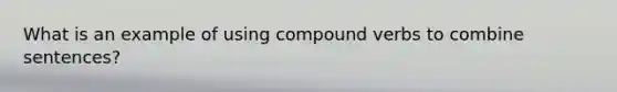 What is an example of using compound verbs to combine sentences?