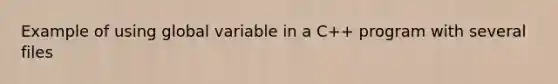 Example of using global variable in a C++ program with several files