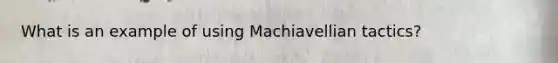 What is an example of using Machiavellian tactics?