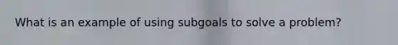 What is an example of using subgoals to solve a problem?