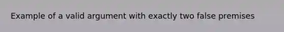 Example of a valid argument with exactly two false premises