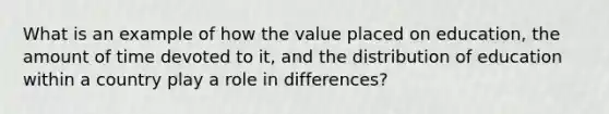 What is an example of how the value placed on education, the amount of time devoted to it, and the distribution of education within a country play a role in differences?