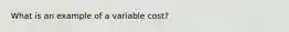 What is an example of a variable cost?