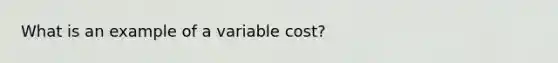 What is an example of a variable cost?