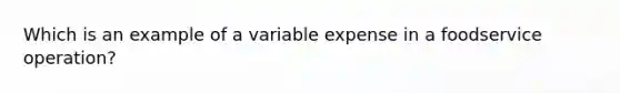 Which is an example of a variable expense in a foodservice operation?