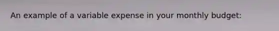 An example of a variable expense in your monthly budget: