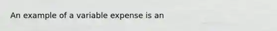 An example of a variable expense is an