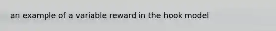 an example of a variable reward in the hook model