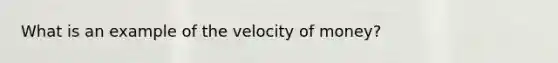 What is an example of the velocity of money?