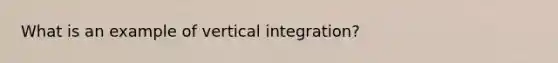 What is an example of vertical integration?