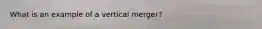 What is an example of a vertical merger?