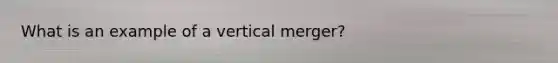 What is an example of a vertical merger?