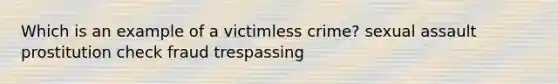 Which is an example of a victimless crime? sexual assault prostitution check fraud trespassing