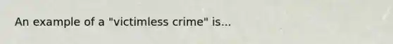 An example of a "victimless crime" is...