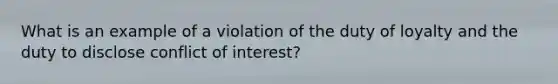 What is an example of a violation of the duty of loyalty and the duty to disclose conflict of interest?