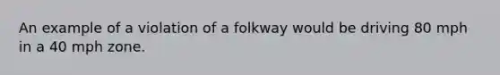 An example of a violation of a folkway would be driving 80 mph in a 40 mph zone.