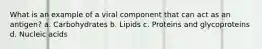 What is an example of a viral component that can act as an antigen? a. Carbohydrates b. Lipids c. Proteins and glycoproteins d. Nucleic acids