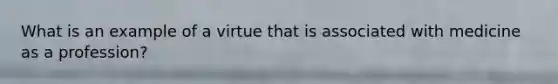 What is an example of a virtue that is associated with medicine as a profession?