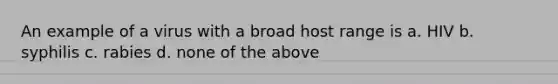 An example of a virus with a broad host range is a. HIV b. syphilis c. rabies d. none of the above