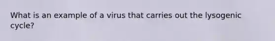 What is an example of a virus that carries out the lysogenic cycle?