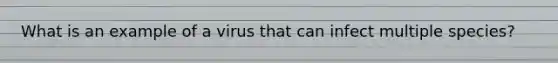 What is an example of a virus that can infect multiple species?