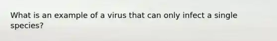 What is an example of a virus that can only infect a single species?