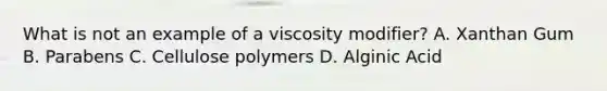 What is not an example of a viscosity modifier? A. Xanthan Gum B. Parabens C. Cellulose polymers D. Alginic Acid