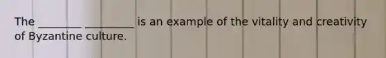 The ________ _________ is an example of the vitality and creativity of Byzantine culture.