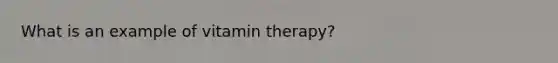 What is an example of vitamin therapy?