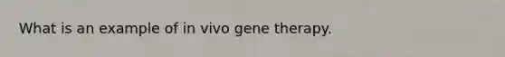 What is an example of in vivo gene therapy.