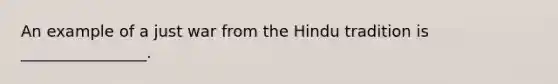 An example of a just war from the Hindu tradition is ________________.