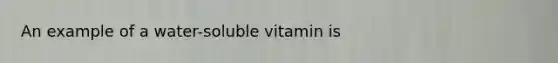 An example of a water-soluble vitamin is