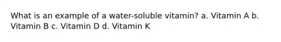 What is an example of a water-soluble vitamin? a. Vitamin A b. Vitamin B c. Vitamin D d. Vitamin K