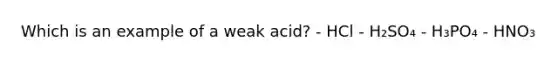 Which is an example of a weak acid? - HCl - H₂SO₄ - H₃PO₄ - HNO₃