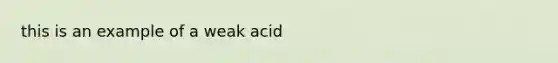 this is an example of a weak acid