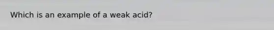 Which is an example of a weak acid?