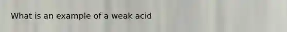 What is an example of a weak acid