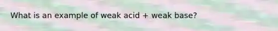 What is an example of weak acid + weak base?