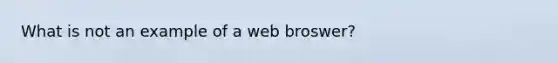 What is not an example of a web broswer?