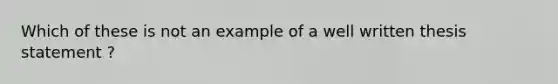 Which of these is not an example of a well written thesis statement ?