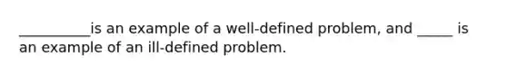 __________is an example of a well-defined problem, and _____ is an example of an ill-defined problem.