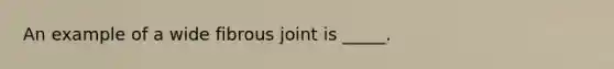 An example of a wide fibrous joint is _____.