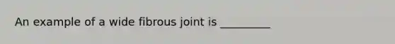 An example of a wide fibrous joint is _________