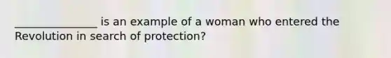 _______________ is an example of a woman who entered the Revolution in search of protection?