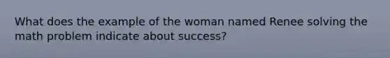 What does the example of the woman named Renee solving the math problem indicate about success?