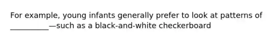 For example, young infants generally prefer to look at patterns of __________—such as a black-and-white checkerboard